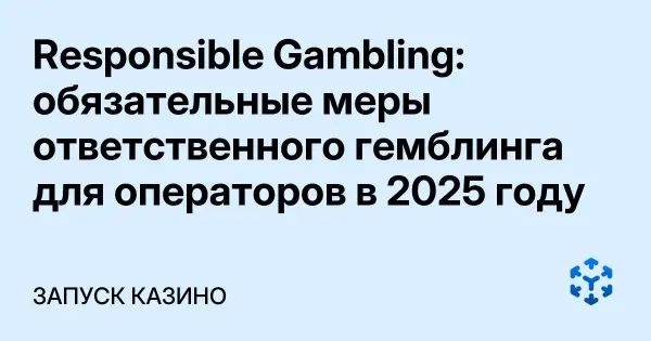 Responsible Gambling: обязательные меры ответственного гемблинга для операторов в 2025 году