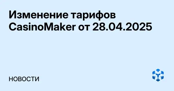 Изменение тарифов CasinoMaker от 28.04.2025